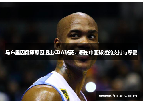 马布里因健康原因退出CBA联赛，感谢中国球迷的支持与厚爱