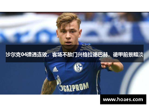 沙尔克04遭遇连败，客场不敌门兴格拉德巴赫，德甲前景黯淡