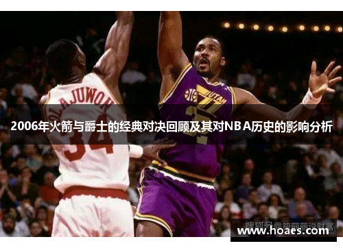 2006年火箭与爵士的经典对决回顾及其对NBA历史的影响分析