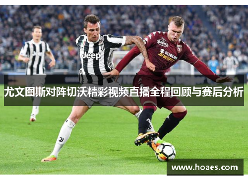 尤文图斯对阵切沃精彩视频直播全程回顾与赛后分析