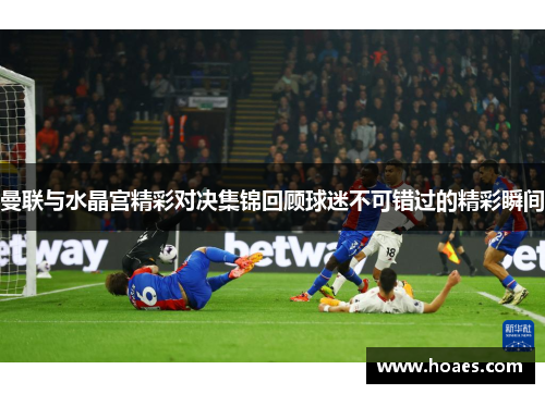 曼联与水晶宫精彩对决集锦回顾球迷不可错过的精彩瞬间