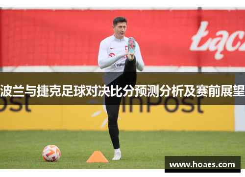 波兰与捷克足球对决比分预测分析及赛前展望