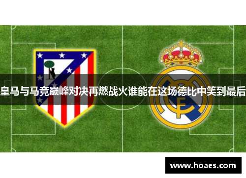 皇马与马竞巅峰对决再燃战火谁能在这场德比中笑到最后