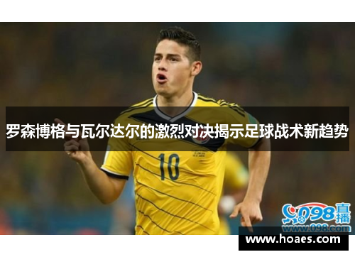 罗森博格与瓦尔达尔的激烈对决揭示足球战术新趋势