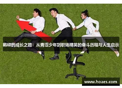 韩硕的成长之路：从青涩少年到职场精英的奋斗历程与人生启示