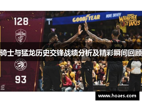 骑士与猛龙历史交锋战绩分析及精彩瞬间回顾