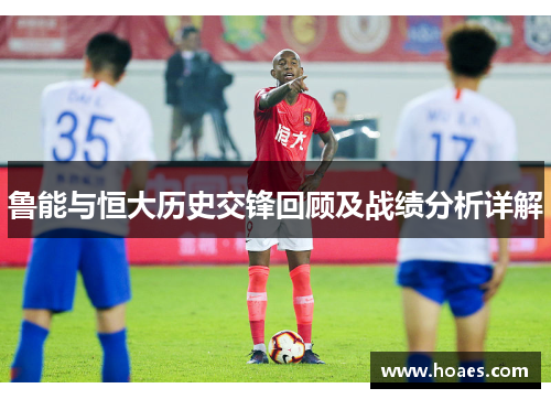 鲁能与恒大历史交锋回顾及战绩分析详解
