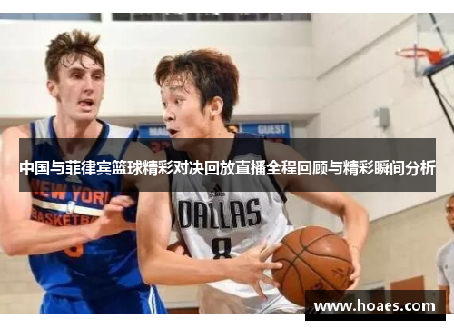 中国与菲律宾篮球精彩对决回放直播全程回顾与精彩瞬间分析