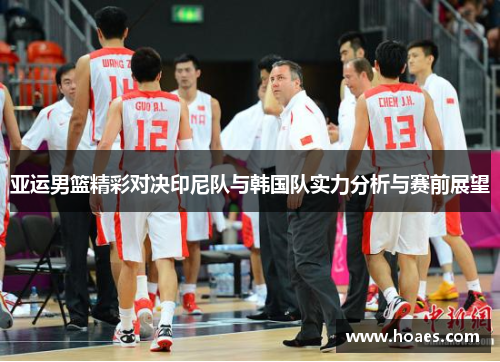 亚运男篮精彩对决印尼队与韩国队实力分析与赛前展望