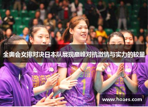 全奥会女排对决日本队展现巅峰对抗激情与实力的较量