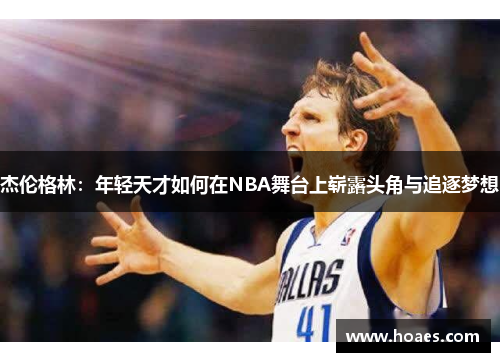 杰伦格林：年轻天才如何在NBA舞台上崭露头角与追逐梦想